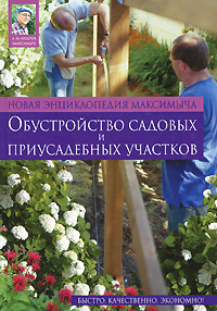Новая энциклопедия Максимыча: обустройство садовых и приусадебных участков