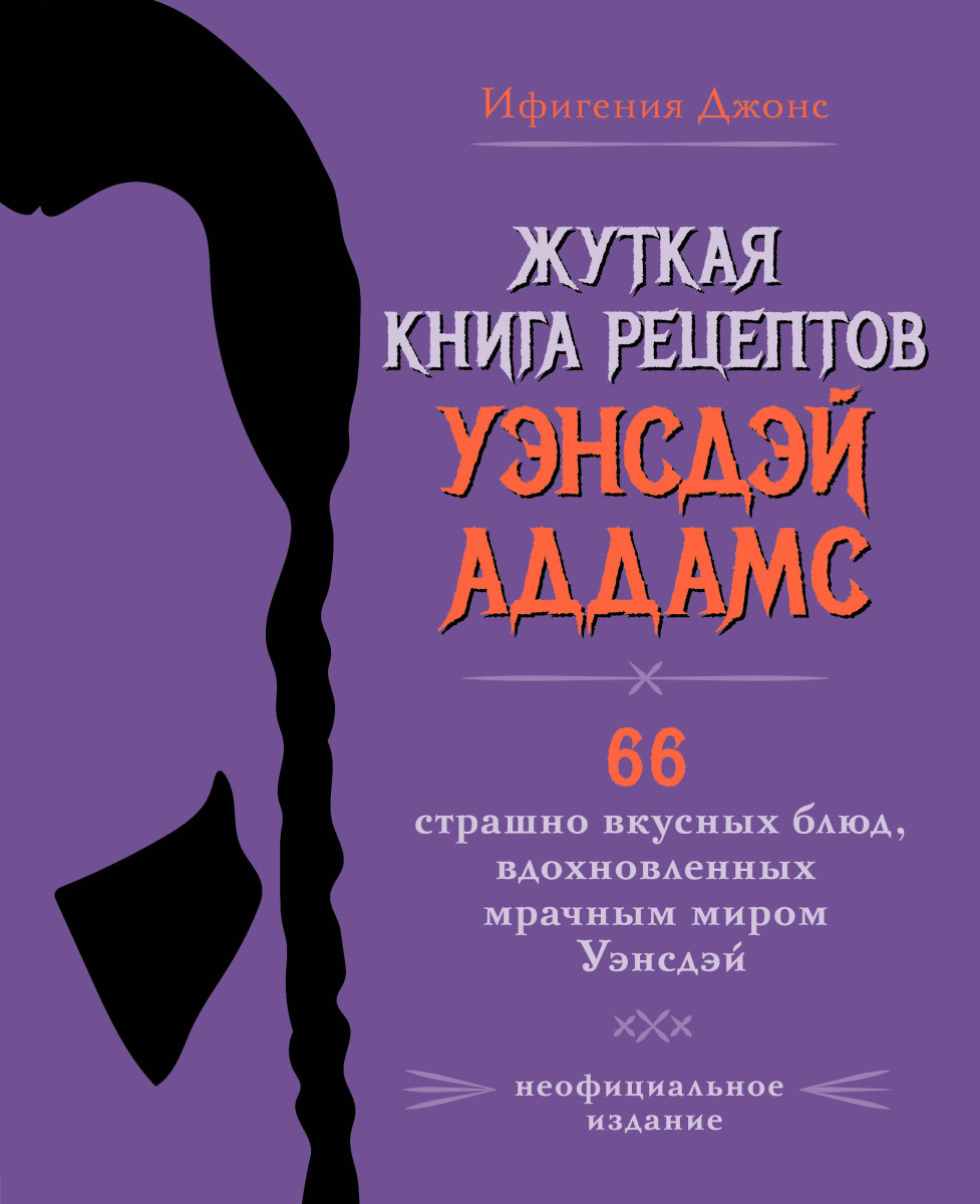 Жуткая книга рецептов Уэнсдэй Аддамс. Неофициальное издание Жуткая книга рецептов Уэнсдэй Аддамс. Неофициальное издание