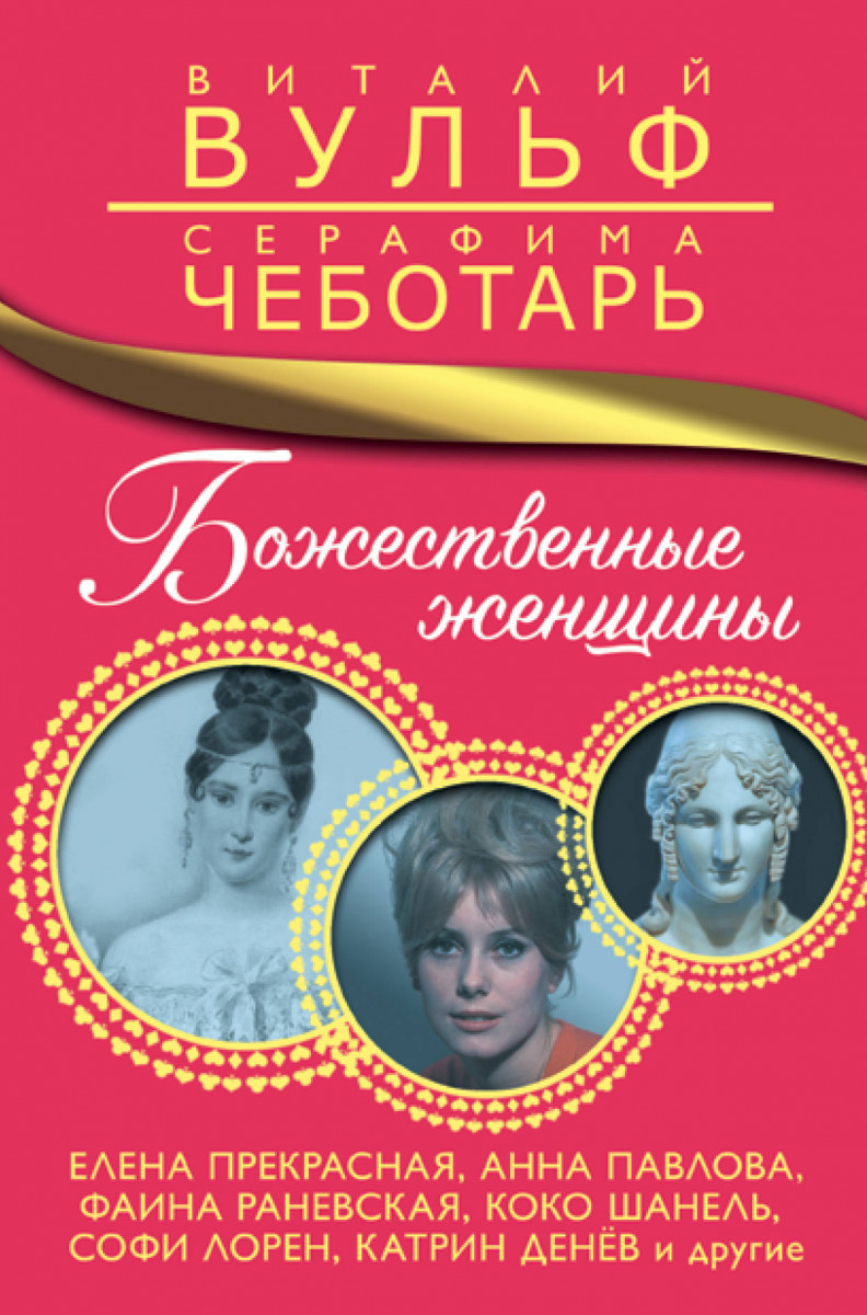 Купить книгу Божественные женщины. Елена Прекрасная, Анна Павлова, Фаина  Раневская, Коко Шанель, Софи Лорен, Катрин Денёв и другие Вульф В.Я.,  Чеботарь С.А. | Book24.kz