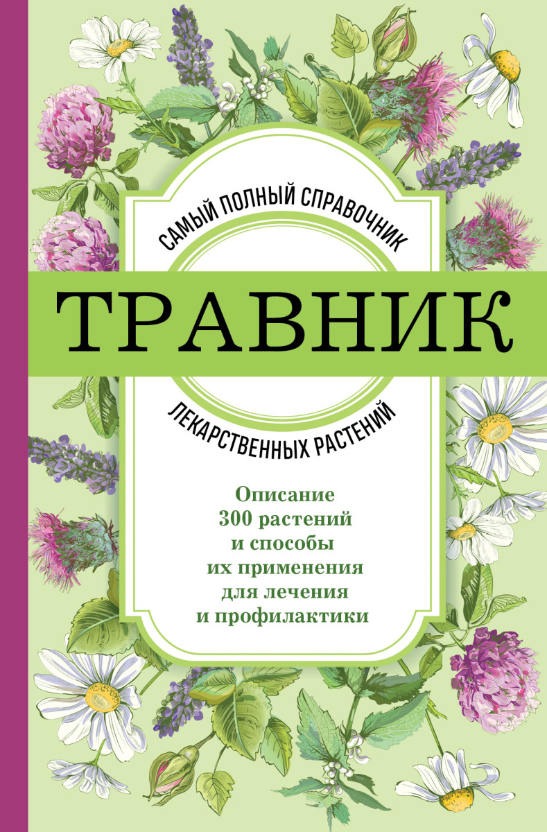 Травник. Самый полный справочник лекарственных растений. Описание 300 растений и способы их применения для лечения и профилактики Травник. Самый полный справочник лекарственных растений. Описание 300 растений и способы их применения для лечения и профилактики