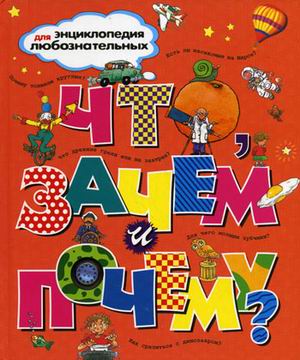 Что, зачем и почему? Энциклопедия для любознательных Что, зачем и почему? Энциклопедия для любознательных