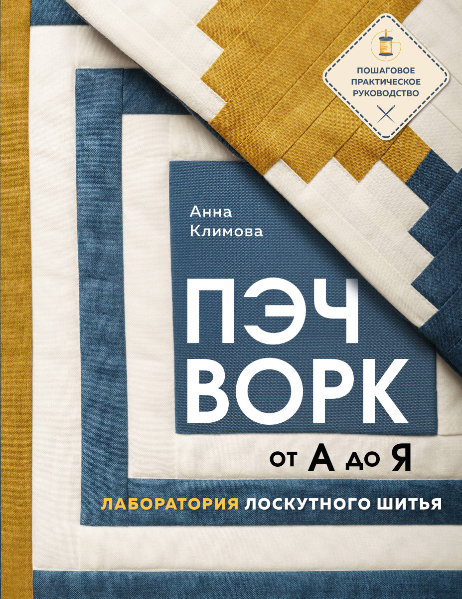 Купить ПЭЧВОРК от А до Я. Лаборатория лоскутного шитья. Пошаговое  практическое руководство Климова А. | Book24.kz