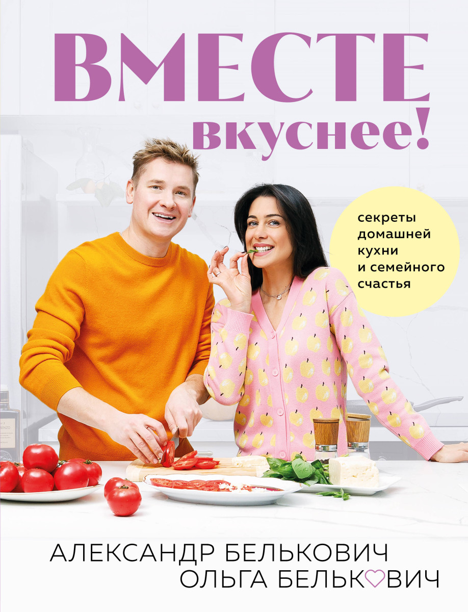 Купить Вместе вкуснее! Секреты домашней кухни и семейного счастья Белькович  А.С., Белькович О.Ю. | Book24.kz