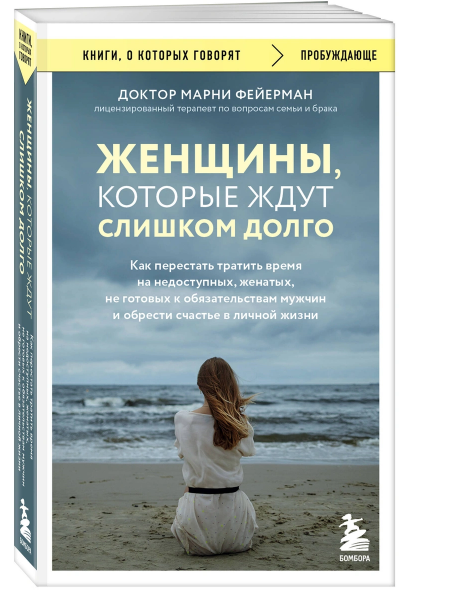Женщины, которые ждут слишком долго. Как перестать тратить время на недоступных, женатых, не готовых к обстоятельствам мужчин, и обрести счастье в личной жизни