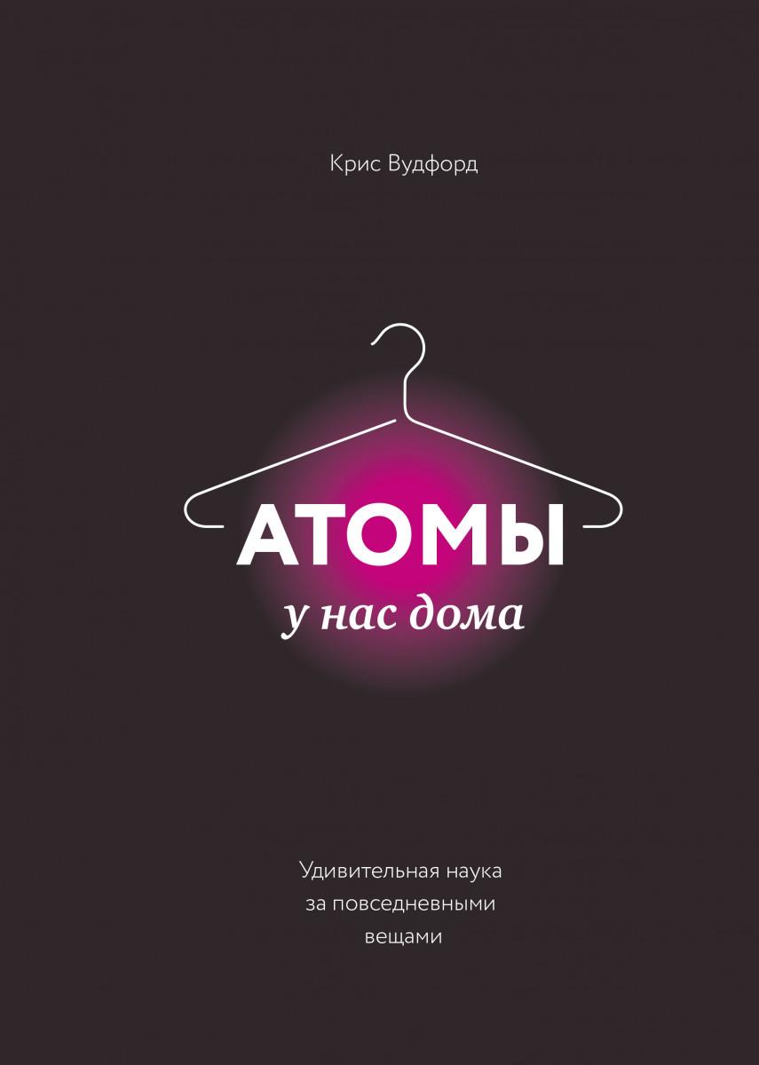 Купить Атомы у нас дома. Удивительная наука за повседневными вещами Крис  Вудфорд | Book24.kz