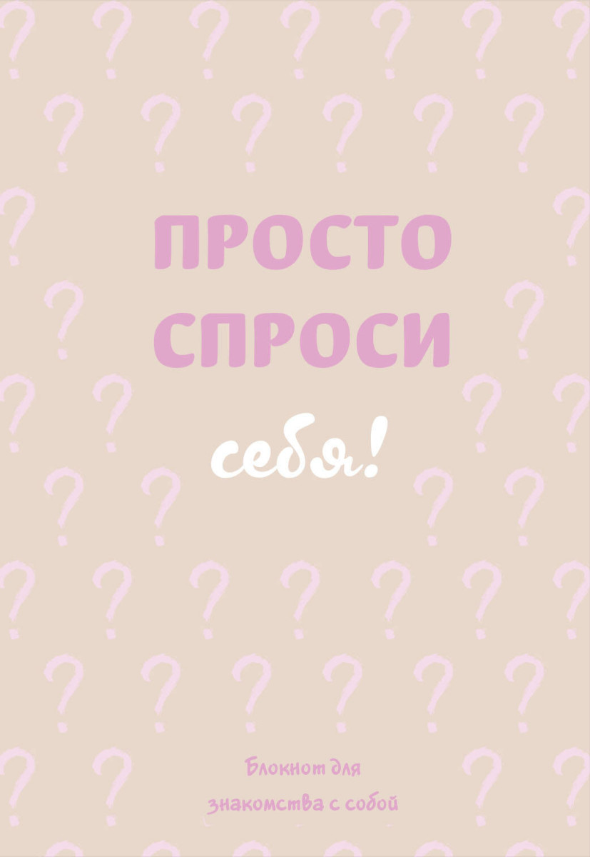 Просто спроси себя! Блокнот для знакомства с собой. Просто спроси себя! Блокнот для знакомства с собой.