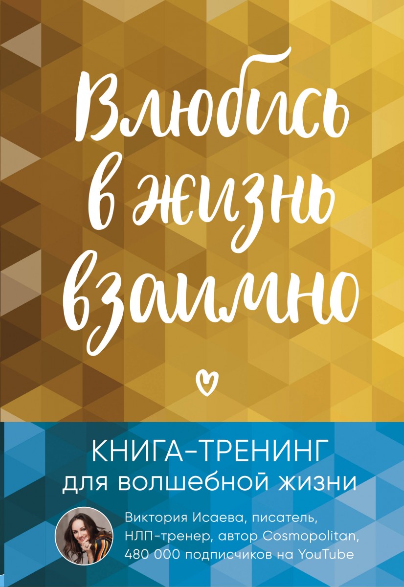 Купить книгу Популярная психология и Влюбись в жизнь взаимно. Книга-тренинг  для волшебной жизни Исаева Виктория | Book24.kz