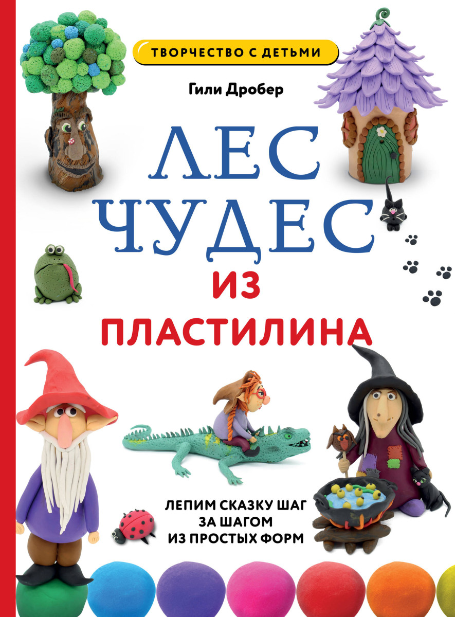 ЛЕС ЧУДЕС из ПЛАСТИЛИНА. Лепим СКАЗКУ шаг за шагом из простых форм ЛЕС ЧУДЕС из ПЛАСТИЛИНА. Лепим СКАЗКУ шаг за шагом из простых форм