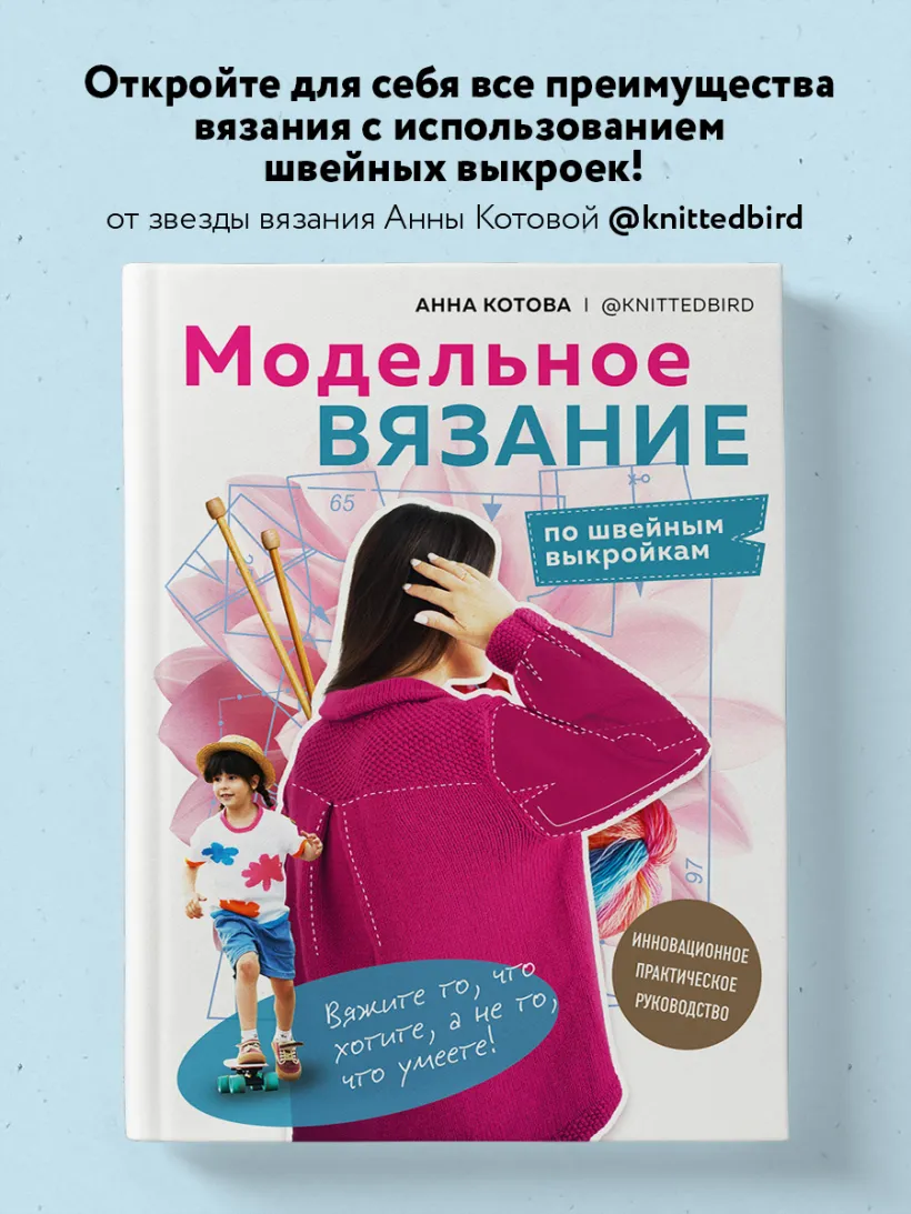 МОДЕЛЬНОЕ ВЯЗАНИЕ по швейным выкройкам. Инновационное практическое руководство МОДЕЛЬНОЕ ВЯЗАНИЕ по швейным выкройкам. Инновационное практическое руководство