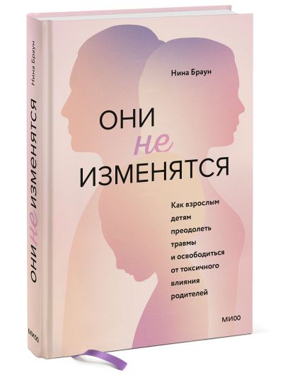 Они не изменятся. Как взрослым детям преодолеть травмы и освободиться от токсичного влияния