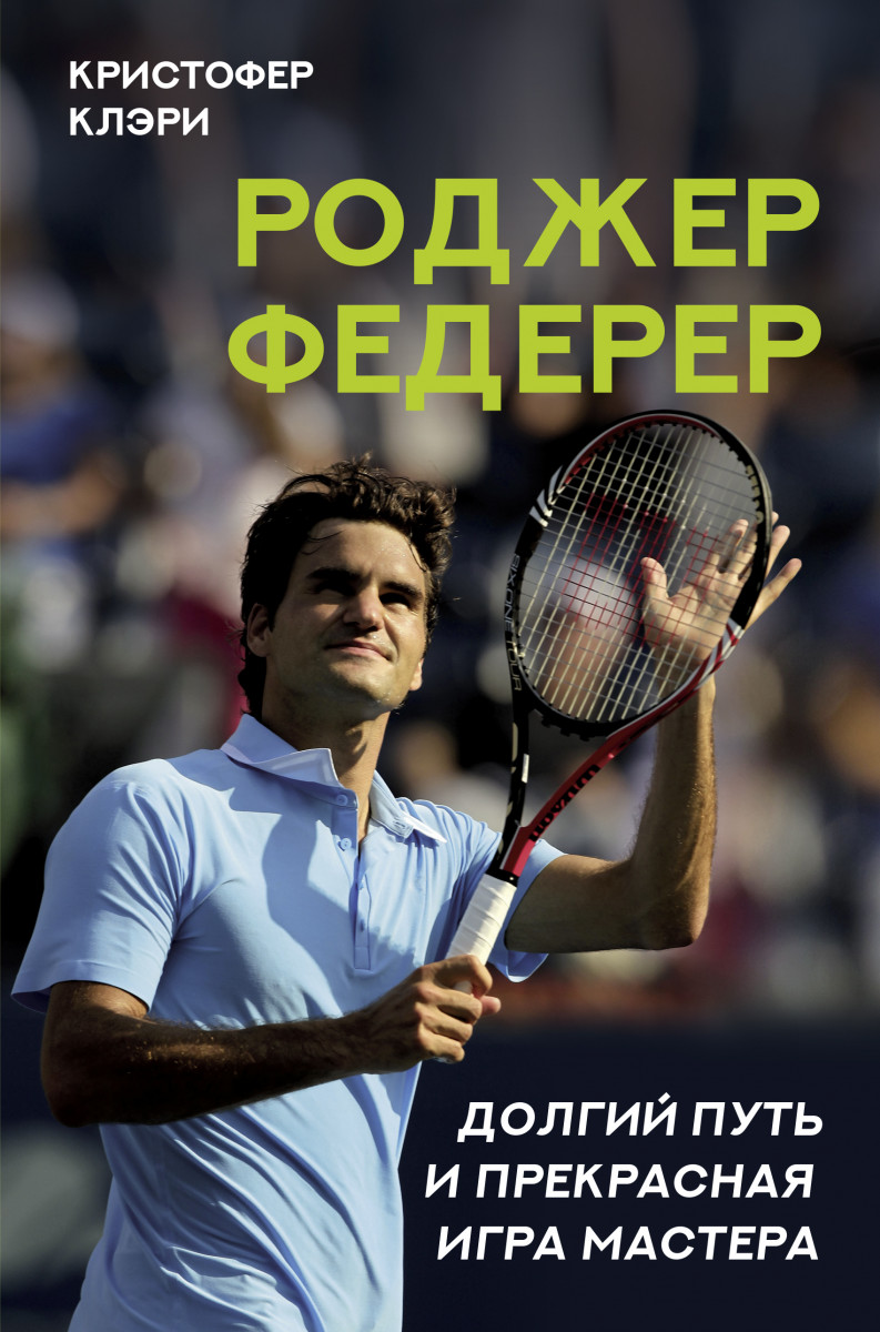 Купить Роджер Федерер. Долгий путь и прекрасная игра мастера Клэри К. |  Book24.kz