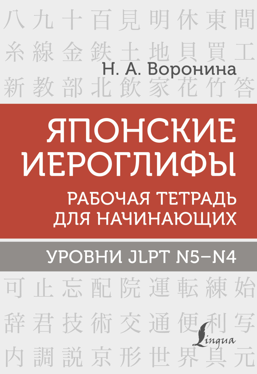 Купить Японские иероглифы. Рабочая тетрадь для начинающих. Уровни JLPT  N5-N4 Воронина Н.А. | Book24.kz