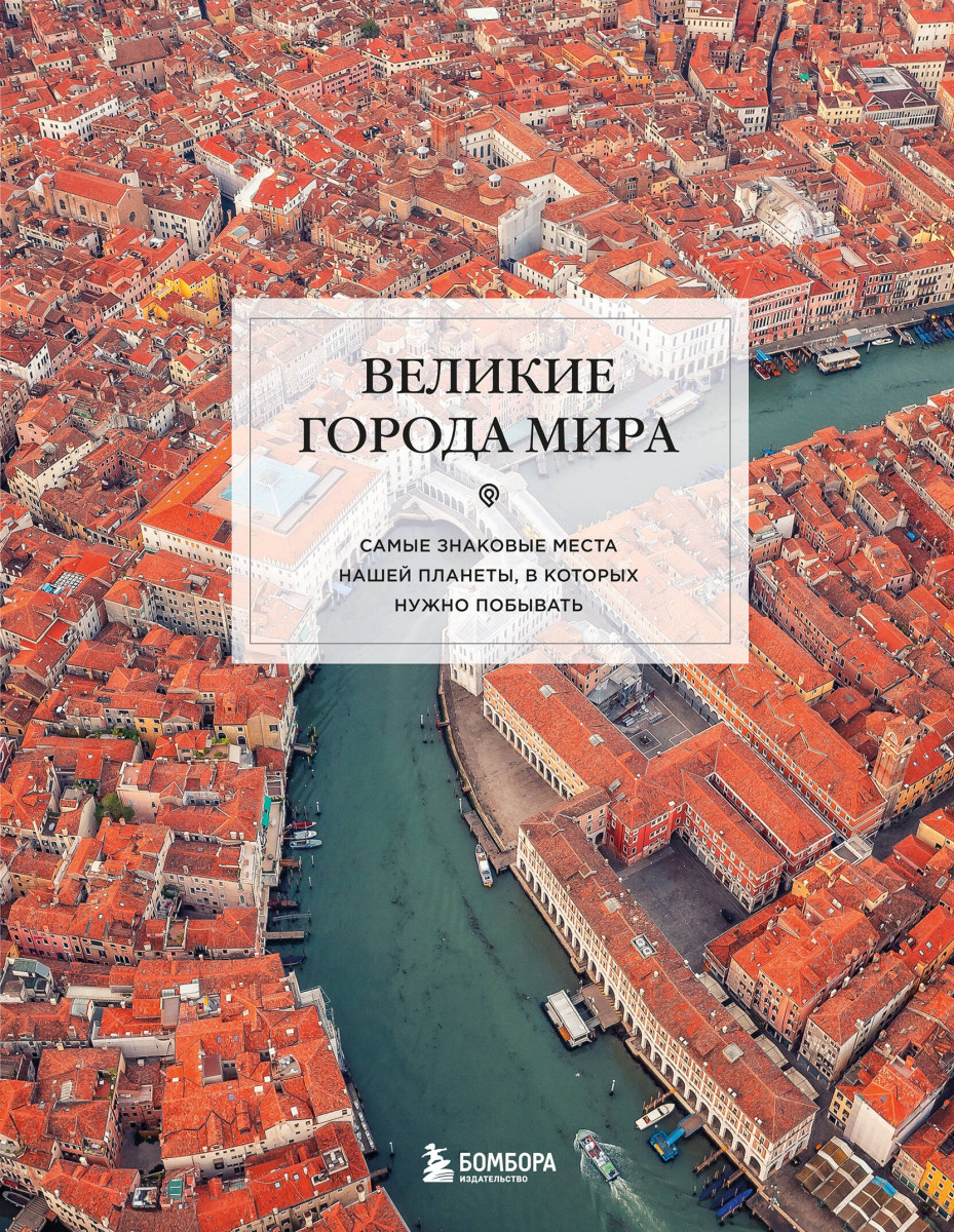 Великие города мира. Самые знаковые места нашей планеты, в которых нужно побывать Великие города мира. Самые знаковые места нашей планеты, в которых нужно побывать