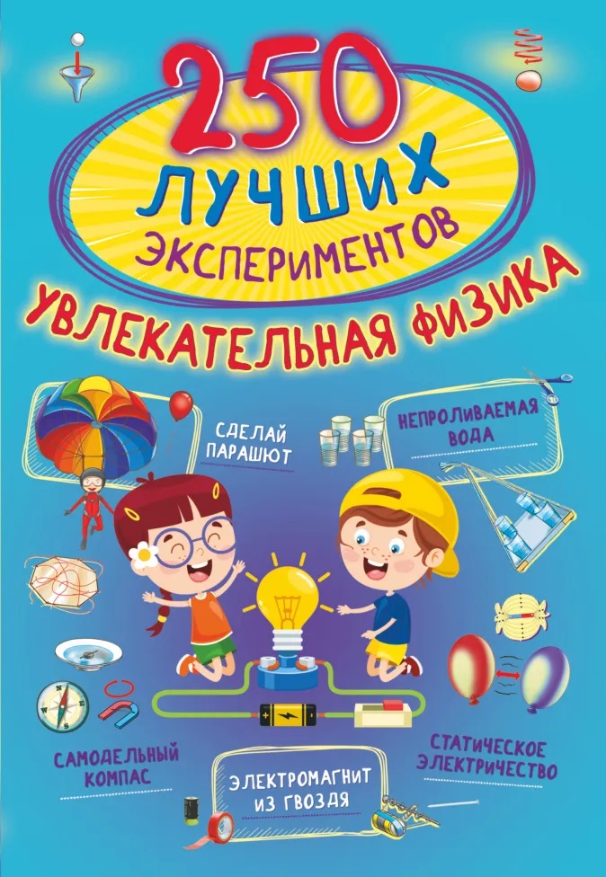 250 лучших экспериментов. Увлекательная физика 250 лучших экспериментов. Увлекательная физика