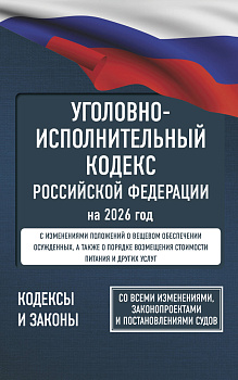 Уголовно-исполнительный кодекс Российской Федерации на 2026 год. Со всеми изменениями, законопроектами и постановлениями судов