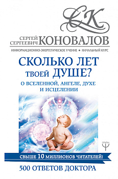Сколько лет твоей душе? О Вселенной, Ангеле, Духе и Исцелении. 500 ответов Доктора