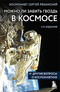 Можно ли забить гвоздь в космосе и другие вопросы о космонавтике. 2-е издание Можно ли забить гвоздь в космосе и другие вопросы о космонавтике. 2-е издание