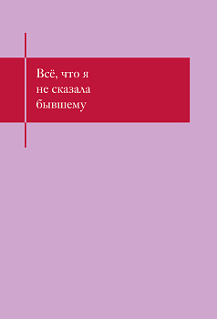 Все, что я не сказала бывшему. Блокнот, который выдержит твои злость и обиду