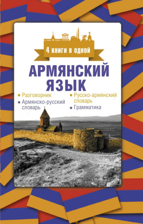 Армянский язык. 4 книги в одной: разговорник, армянско-русский словарь, русско-армянский словарь, грамматика