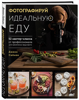 Фотографируй идеальную еду. 52 мастер-класса от профессионала для креативных фуд-фото Фотографируй идеальную еду. 52 мастер-класса от профессионала для креативных фуд-фото