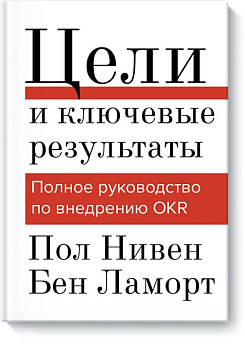 Цели и ключевые результаты. Полное руководство по внедрению OKR