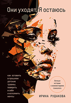 Они уходят, я остаюсь. Как оставить в прошлом детские травмы, поверить в себя и исполнить мечты Они уходят, я остаюсь. Как оставить в прошлом детские травмы, поверить в себя и исполнить мечты