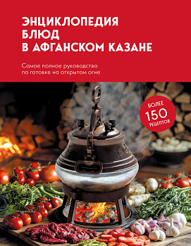 Энциклопедия блюд в афганском казане.Самое полное руководство по готовке на открытом огне Энциклопедия блюд в афганском казане.Самое полное руководство по готовке на открытом огне