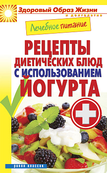 Лечебное питание. Рецепты диетических блюд с использованием йогурта