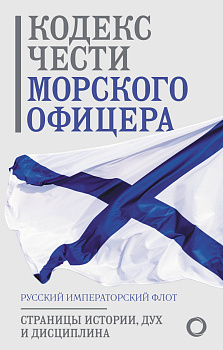 Кодекс чести морского офицера. Русский Императорский флот. Страницы истории, дух и дисциплина Кодекс чести морского офицера. Русский Императорский флот. Страницы истории, дух и дисциплина
