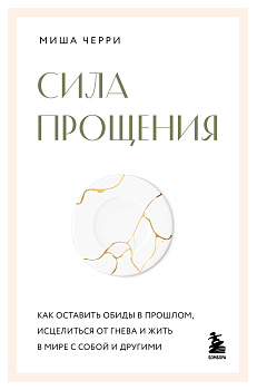 Сила прощения. Как оставить обиды в прошлом, исцелиться от гнева и жить в мире с собой и другими