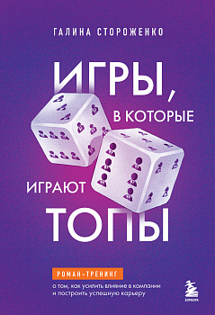 Игры, в которые играют топы. Роман-тренинг о том, как усилить влияние в компании и построить успешную карьеру