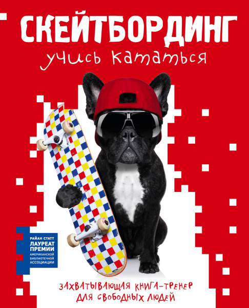 Скейтбординг: учись кататься. Захватывающая книга-тренер для свободных людей