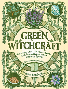 Green Witchcraft. Как открыть для себя магию цветов, трав, деревьев, кристаллов и многое другое. Практическое руководство Green Witchcraft. Как открыть для себя магию цветов, трав, деревьев, кристаллов и многое другое. Практическое руководство