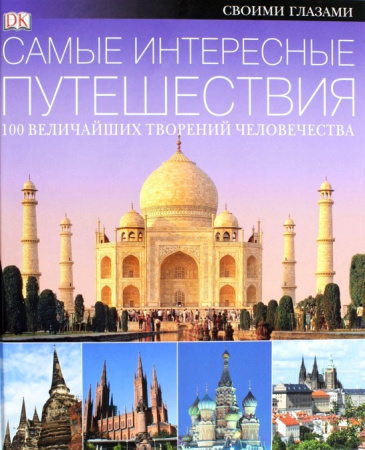 САМЫЕ ИНТЕРЕСНЫЕ ПУТЕШЕСТВИЯ. 100 величайших творений человечества