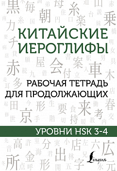 Китайские иероглифы. Рабочая тетрадь для продолжающих. Уровни HSK 3-4