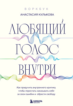 Любящий голос внутри: Воркбук. Как приручить внутреннего критика, чтобы перестать наказывать себя за свои ошибки и обрести свободу