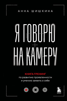 Я говорю на камеру. Книга-тренинг по развитию проявленности и умению заявить о себе