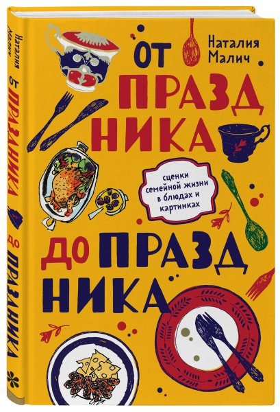 От праздника до праздника. Сценки семейной жизни в блюдах и картинках