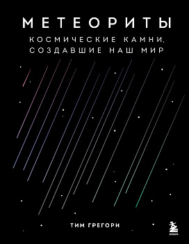 Метеориты. Космические камни, создавшие наш мир Метеориты. Космические камни, создавшие наш мир
