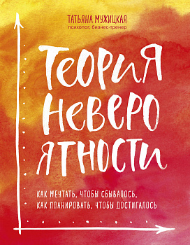 Теория невероятности. Как мечтать, чтобы сбывалось, как планировать, чтобы достигалось Теория невероятности. Как мечтать, чтобы сбывалось, как планировать, чтобы достигалось
