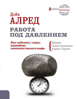 Работа под давлением. Как победить страх, дедлайны, сомнения вашего шефа. Заставь своих «тараканов» ходить строем