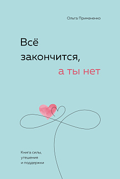 Всё закончится, а ты нет. Книга силы, утешения и поддержки