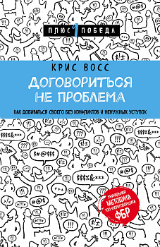 Договориться не проблема. Как добиваться своего без конфликтов и ненужных уступок