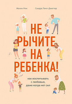 Не рычите на ребенка! Как воспитывать с любовью, даже когда нет сил