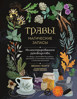 Травы. Магические запасы. Иллюстрированное руководство по сбору и заготовке волшебных растений, их полезным свойствам и сезонным ритуалам Травы. Магические запасы. Иллюстрированное руководство по сбору и заготовке волшебных растений, их полезным свойствам и сезонным ритуалам