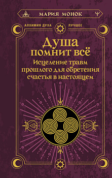 Душа помнит всё. Исцеление травм прошлого для обретения счастья в настоящем