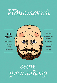 Идиотский бесценный мозг. Как мы поддаемся на все уловки и хитрости нашего мозга