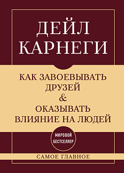 Как завоевывать друзей и оказывать влияние на людей. Самое главное