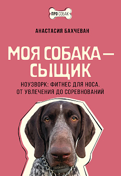 Моя собака — сыщик. Ноузворк: фитнес для носа. От увлечения до соревнований Моя собака — сыщик. Ноузворк: фитнес для носа. От увлечения до соревнований