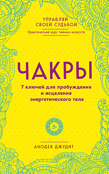 Чакры. 7 ключей для пробуждения и исцеления энергетического тела Чакры. 7 ключей для пробуждения и исцеления энергетического тела